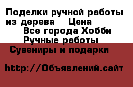  Поделки ручной работы из дерева  › Цена ­ 3-15000 - Все города Хобби. Ручные работы » Сувениры и подарки   